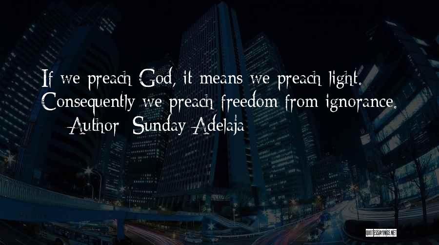 Sunday Adelaja Quotes: If We Preach God, It Means We Preach Light. Consequently We Preach Freedom From Ignorance.