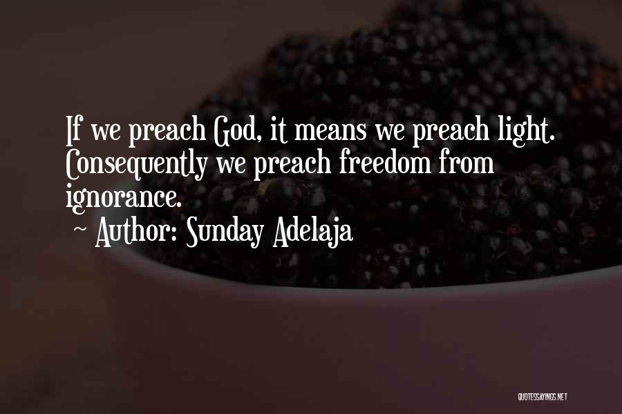 Sunday Adelaja Quotes: If We Preach God, It Means We Preach Light. Consequently We Preach Freedom From Ignorance.