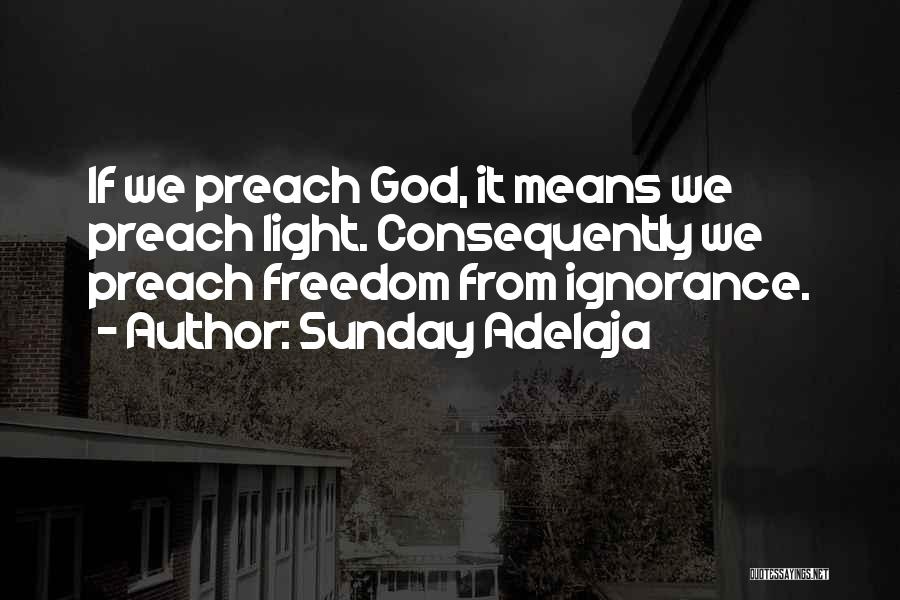 Sunday Adelaja Quotes: If We Preach God, It Means We Preach Light. Consequently We Preach Freedom From Ignorance.