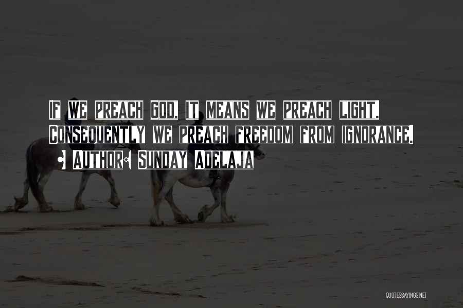 Sunday Adelaja Quotes: If We Preach God, It Means We Preach Light. Consequently We Preach Freedom From Ignorance.