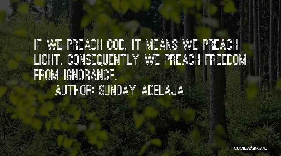 Sunday Adelaja Quotes: If We Preach God, It Means We Preach Light. Consequently We Preach Freedom From Ignorance.