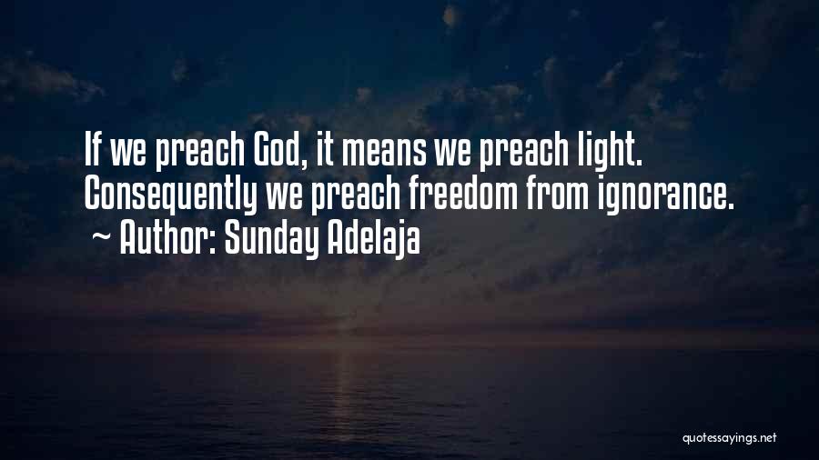 Sunday Adelaja Quotes: If We Preach God, It Means We Preach Light. Consequently We Preach Freedom From Ignorance.