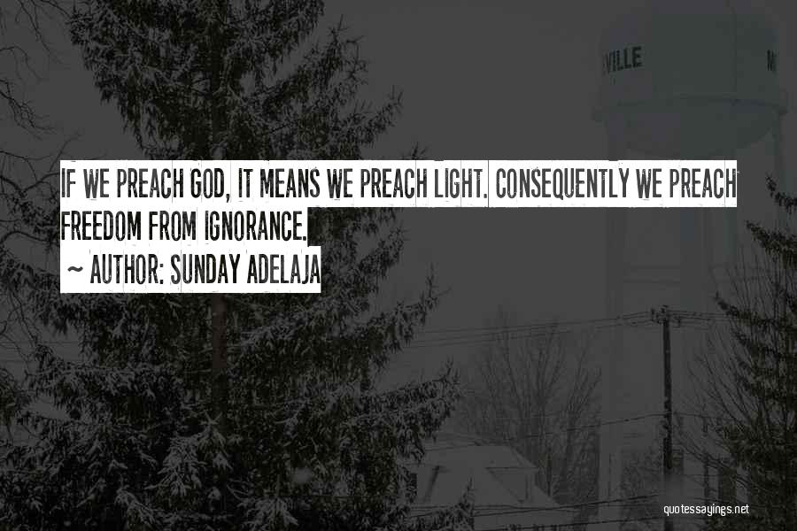 Sunday Adelaja Quotes: If We Preach God, It Means We Preach Light. Consequently We Preach Freedom From Ignorance.