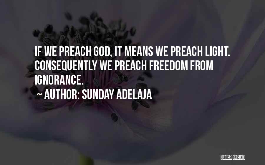 Sunday Adelaja Quotes: If We Preach God, It Means We Preach Light. Consequently We Preach Freedom From Ignorance.