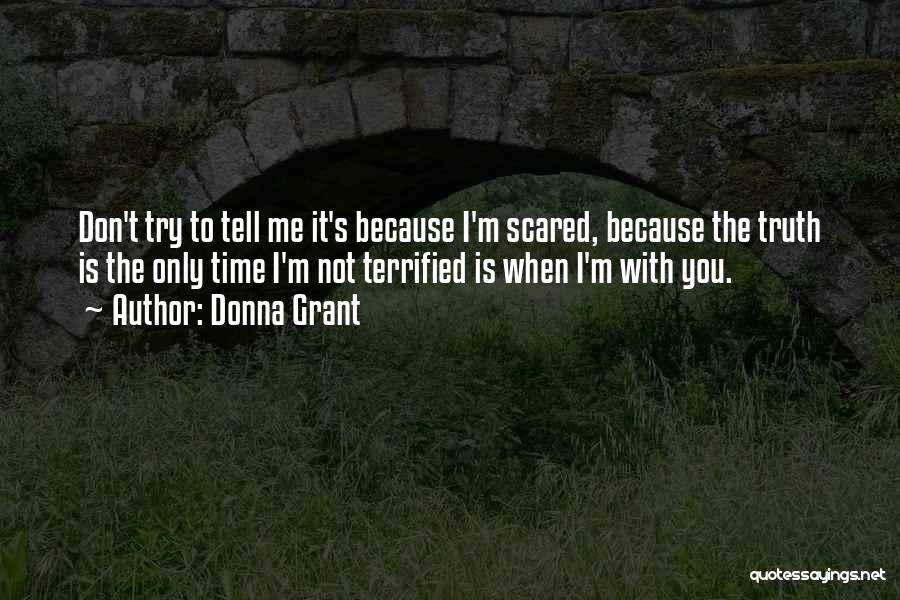 Donna Grant Quotes: Don't Try To Tell Me It's Because I'm Scared, Because The Truth Is The Only Time I'm Not Terrified Is