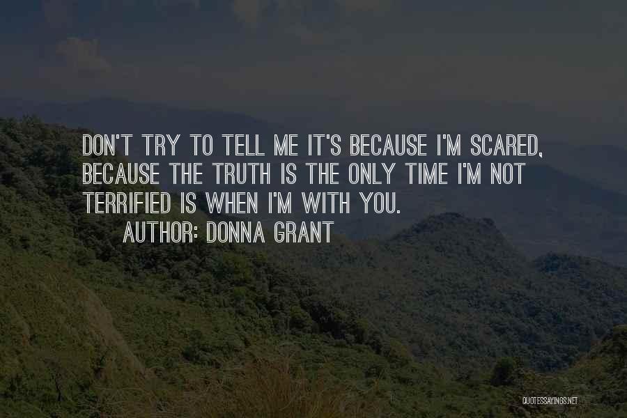 Donna Grant Quotes: Don't Try To Tell Me It's Because I'm Scared, Because The Truth Is The Only Time I'm Not Terrified Is