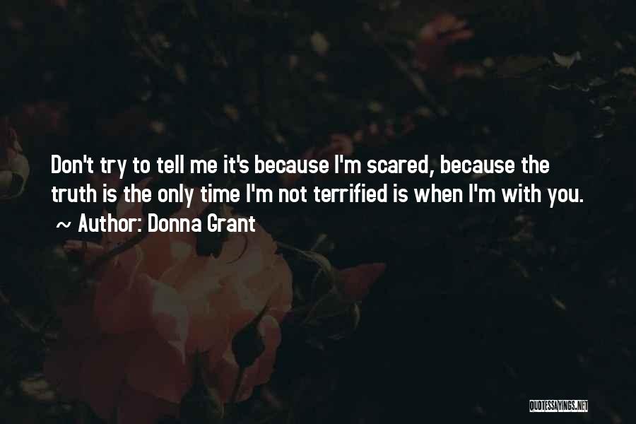 Donna Grant Quotes: Don't Try To Tell Me It's Because I'm Scared, Because The Truth Is The Only Time I'm Not Terrified Is