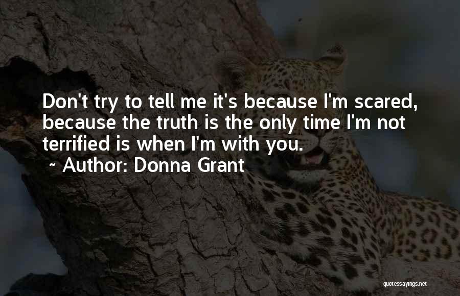 Donna Grant Quotes: Don't Try To Tell Me It's Because I'm Scared, Because The Truth Is The Only Time I'm Not Terrified Is