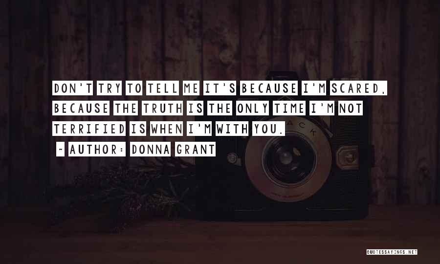 Donna Grant Quotes: Don't Try To Tell Me It's Because I'm Scared, Because The Truth Is The Only Time I'm Not Terrified Is