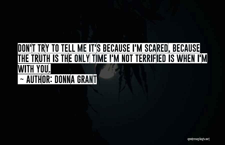 Donna Grant Quotes: Don't Try To Tell Me It's Because I'm Scared, Because The Truth Is The Only Time I'm Not Terrified Is