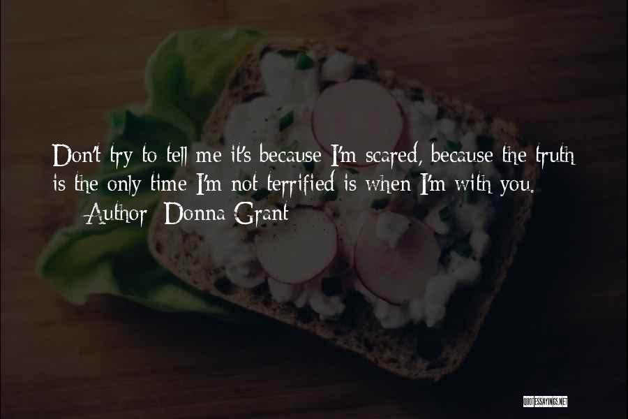 Donna Grant Quotes: Don't Try To Tell Me It's Because I'm Scared, Because The Truth Is The Only Time I'm Not Terrified Is