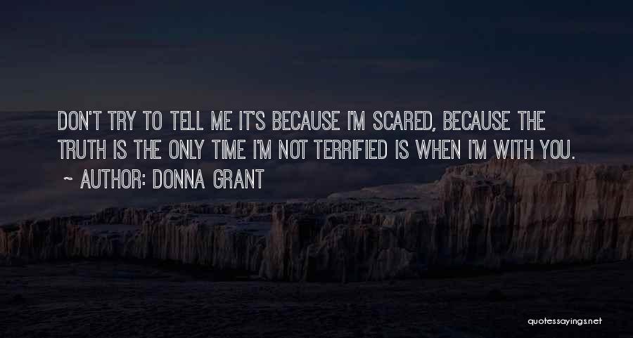 Donna Grant Quotes: Don't Try To Tell Me It's Because I'm Scared, Because The Truth Is The Only Time I'm Not Terrified Is