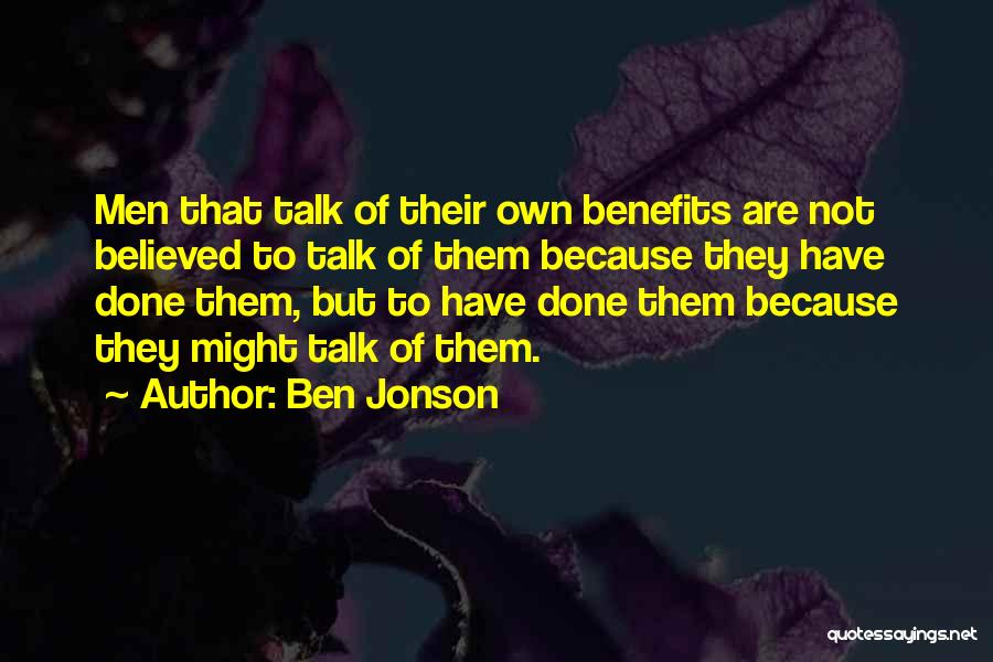 Ben Jonson Quotes: Men That Talk Of Their Own Benefits Are Not Believed To Talk Of Them Because They Have Done Them, But