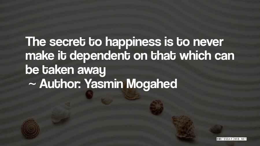 Yasmin Mogahed Quotes: The Secret To Happiness Is To Never Make It Dependent On That Which Can Be Taken Away