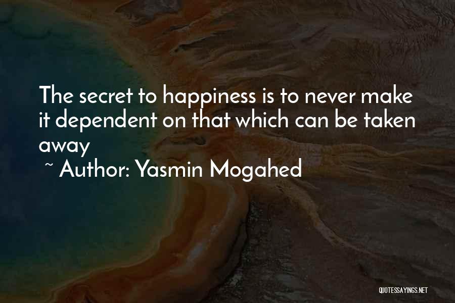 Yasmin Mogahed Quotes: The Secret To Happiness Is To Never Make It Dependent On That Which Can Be Taken Away