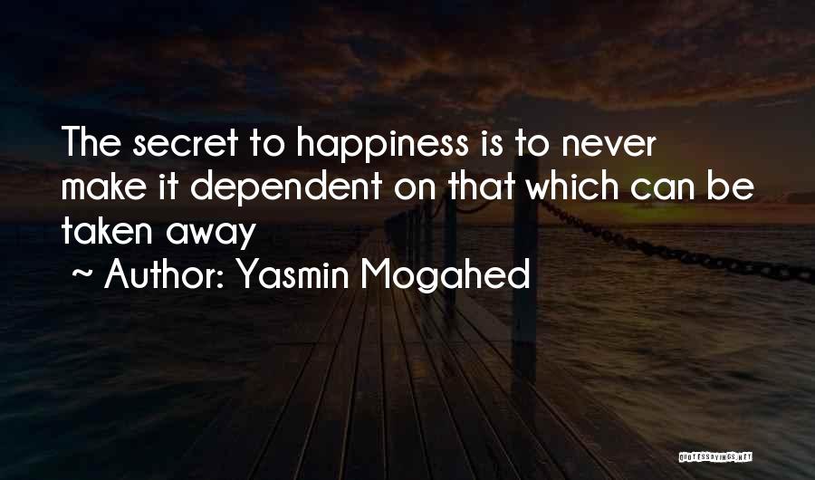 Yasmin Mogahed Quotes: The Secret To Happiness Is To Never Make It Dependent On That Which Can Be Taken Away