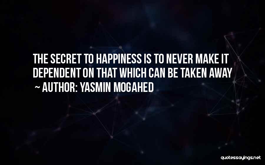 Yasmin Mogahed Quotes: The Secret To Happiness Is To Never Make It Dependent On That Which Can Be Taken Away