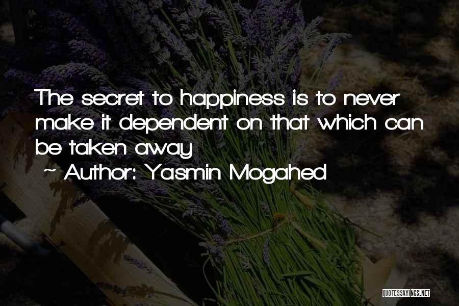 Yasmin Mogahed Quotes: The Secret To Happiness Is To Never Make It Dependent On That Which Can Be Taken Away
