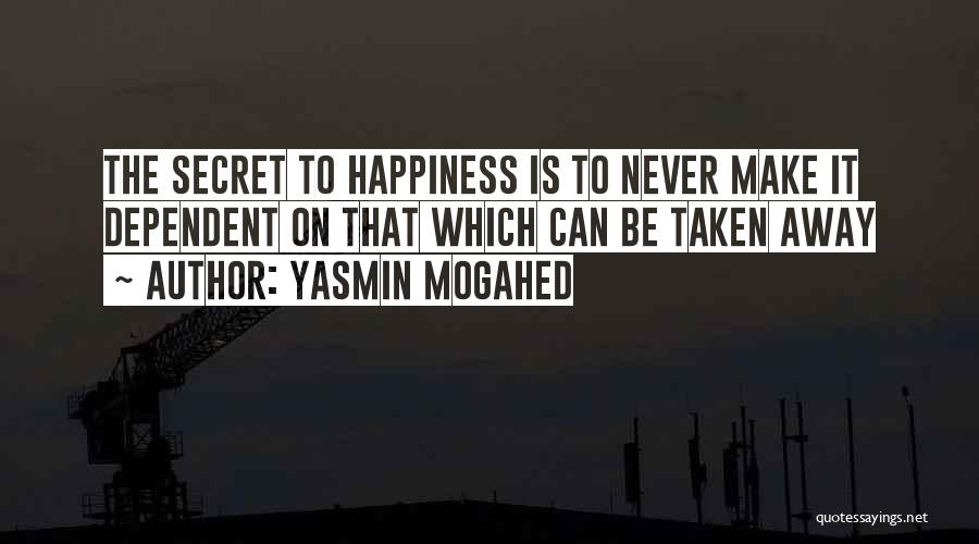 Yasmin Mogahed Quotes: The Secret To Happiness Is To Never Make It Dependent On That Which Can Be Taken Away