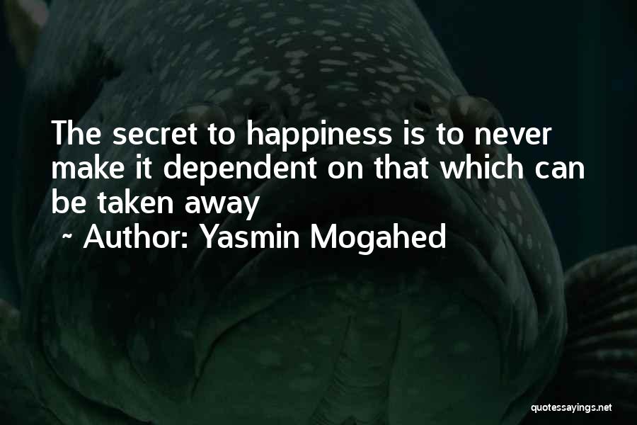 Yasmin Mogahed Quotes: The Secret To Happiness Is To Never Make It Dependent On That Which Can Be Taken Away