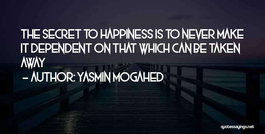 Yasmin Mogahed Quotes: The Secret To Happiness Is To Never Make It Dependent On That Which Can Be Taken Away