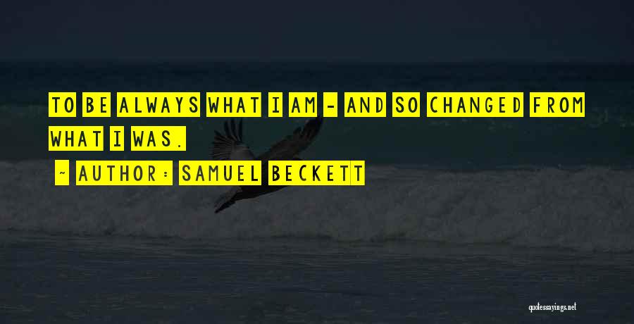 Samuel Beckett Quotes: To Be Always What I Am - And So Changed From What I Was.