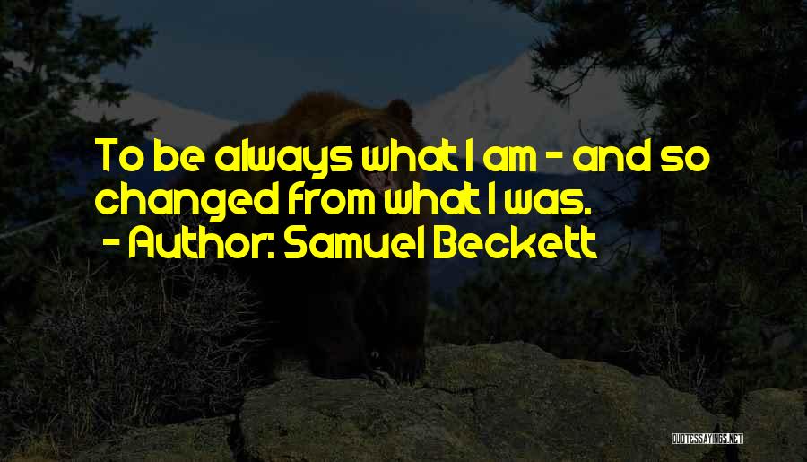 Samuel Beckett Quotes: To Be Always What I Am - And So Changed From What I Was.