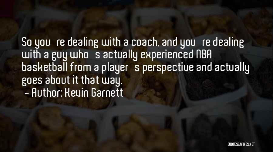 Kevin Garnett Quotes: So You're Dealing With A Coach, And You're Dealing With A Guy Who's Actually Experienced Nba Basketball From A Player's
