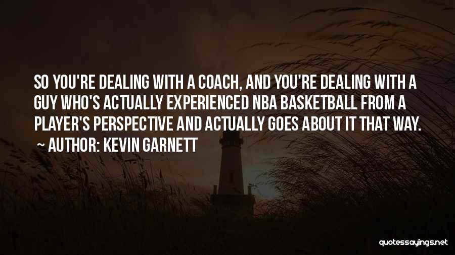 Kevin Garnett Quotes: So You're Dealing With A Coach, And You're Dealing With A Guy Who's Actually Experienced Nba Basketball From A Player's