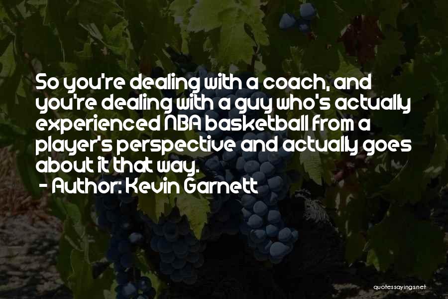 Kevin Garnett Quotes: So You're Dealing With A Coach, And You're Dealing With A Guy Who's Actually Experienced Nba Basketball From A Player's