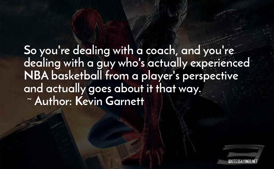 Kevin Garnett Quotes: So You're Dealing With A Coach, And You're Dealing With A Guy Who's Actually Experienced Nba Basketball From A Player's