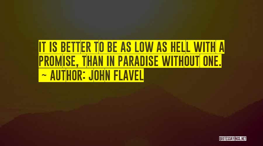 John Flavel Quotes: It Is Better To Be As Low As Hell With A Promise, Than In Paradise Without One.