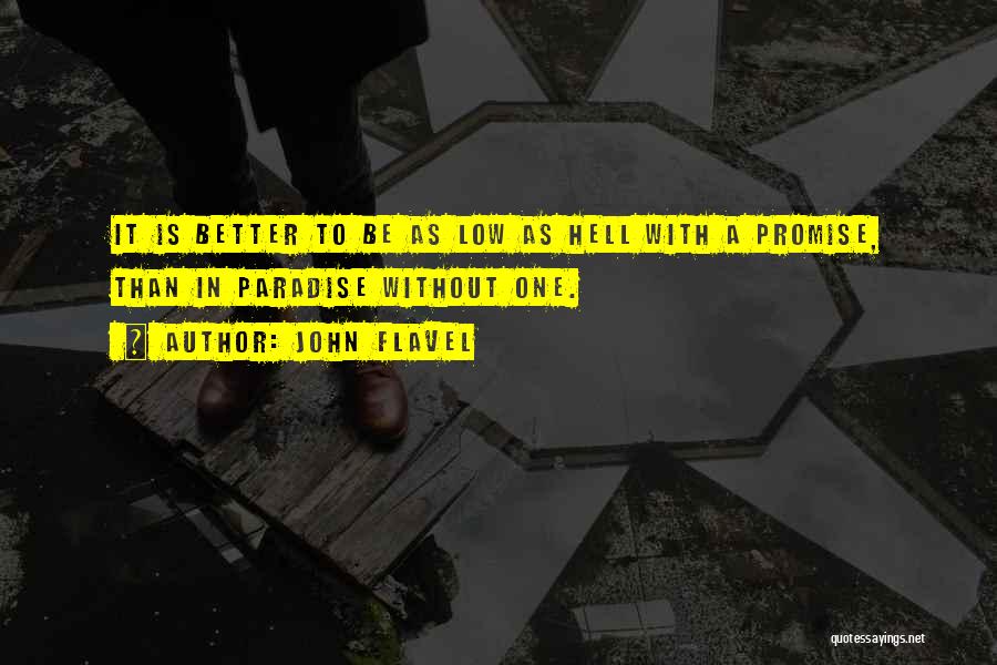 John Flavel Quotes: It Is Better To Be As Low As Hell With A Promise, Than In Paradise Without One.