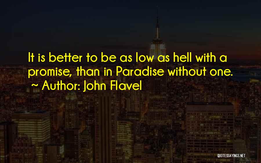 John Flavel Quotes: It Is Better To Be As Low As Hell With A Promise, Than In Paradise Without One.