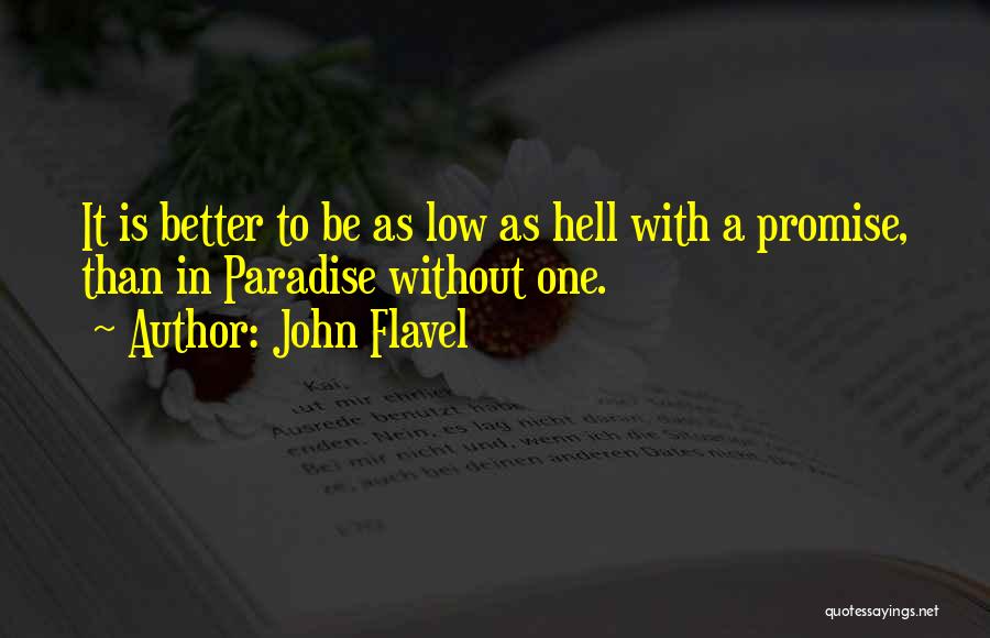 John Flavel Quotes: It Is Better To Be As Low As Hell With A Promise, Than In Paradise Without One.