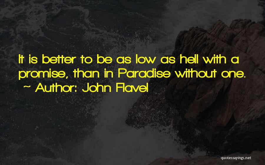 John Flavel Quotes: It Is Better To Be As Low As Hell With A Promise, Than In Paradise Without One.