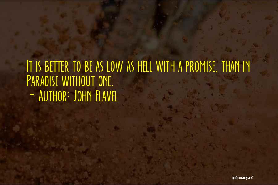 John Flavel Quotes: It Is Better To Be As Low As Hell With A Promise, Than In Paradise Without One.