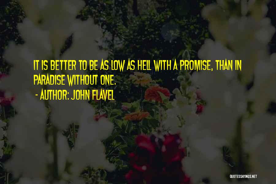 John Flavel Quotes: It Is Better To Be As Low As Hell With A Promise, Than In Paradise Without One.