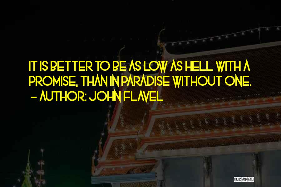 John Flavel Quotes: It Is Better To Be As Low As Hell With A Promise, Than In Paradise Without One.