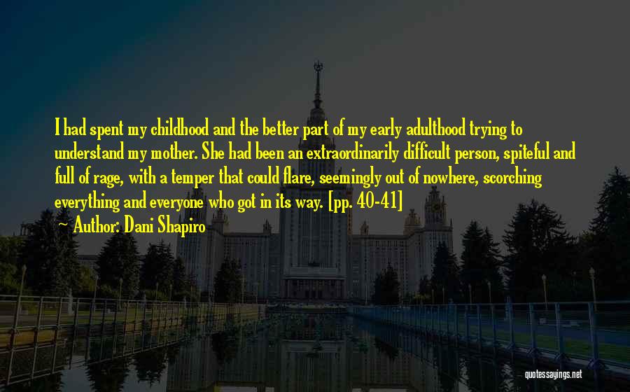 Dani Shapiro Quotes: I Had Spent My Childhood And The Better Part Of My Early Adulthood Trying To Understand My Mother. She Had