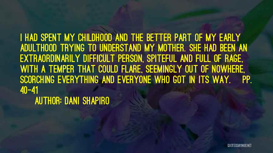 Dani Shapiro Quotes: I Had Spent My Childhood And The Better Part Of My Early Adulthood Trying To Understand My Mother. She Had