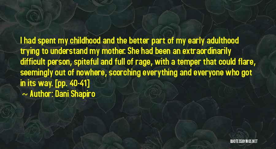 Dani Shapiro Quotes: I Had Spent My Childhood And The Better Part Of My Early Adulthood Trying To Understand My Mother. She Had