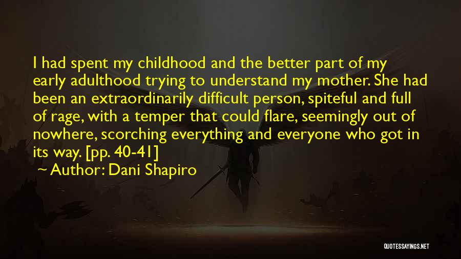 Dani Shapiro Quotes: I Had Spent My Childhood And The Better Part Of My Early Adulthood Trying To Understand My Mother. She Had