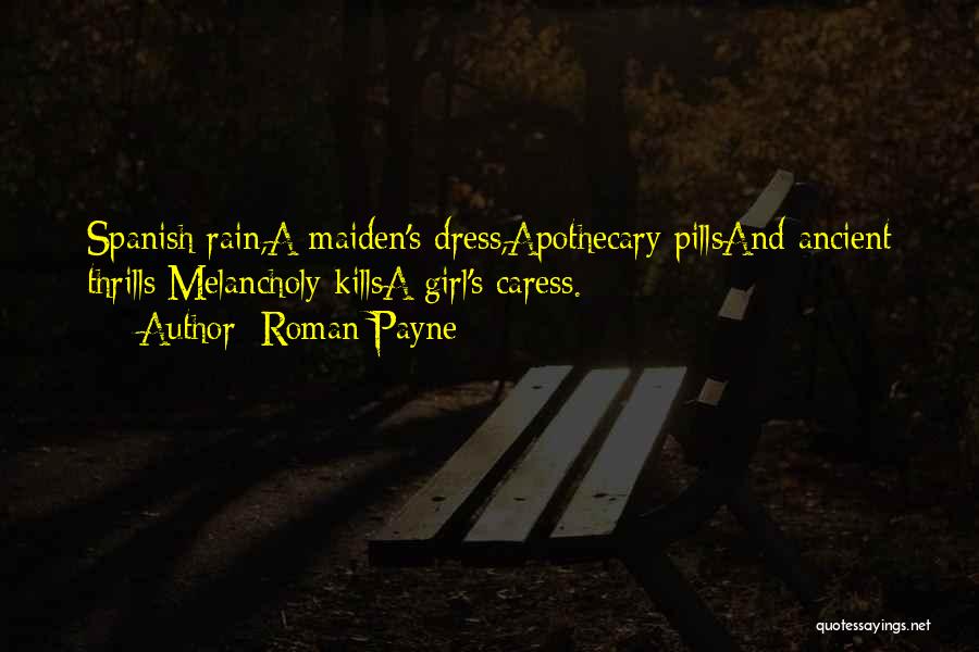 Roman Payne Quotes: Spanish Rain,a Maiden's Dress,apothecary Pillsand Ancient Thrills;melancholy Killsa Girl's Caress.