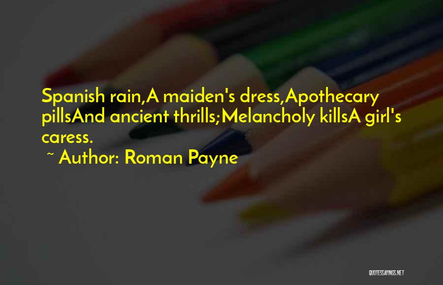Roman Payne Quotes: Spanish Rain,a Maiden's Dress,apothecary Pillsand Ancient Thrills;melancholy Killsa Girl's Caress.