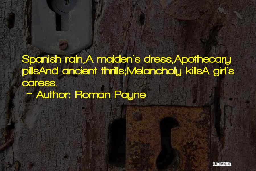 Roman Payne Quotes: Spanish Rain,a Maiden's Dress,apothecary Pillsand Ancient Thrills;melancholy Killsa Girl's Caress.