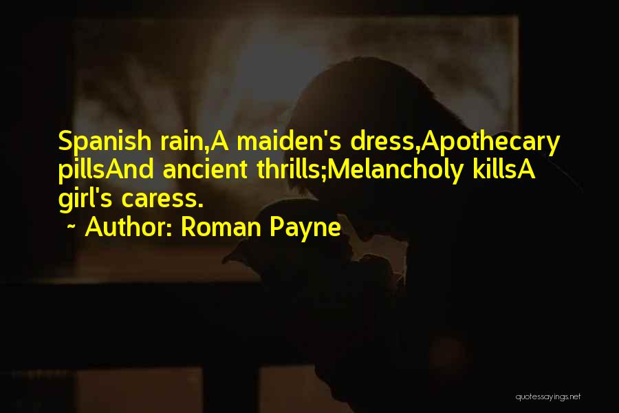 Roman Payne Quotes: Spanish Rain,a Maiden's Dress,apothecary Pillsand Ancient Thrills;melancholy Killsa Girl's Caress.