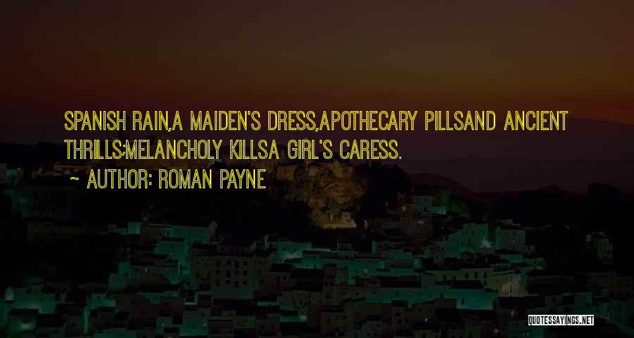 Roman Payne Quotes: Spanish Rain,a Maiden's Dress,apothecary Pillsand Ancient Thrills;melancholy Killsa Girl's Caress.