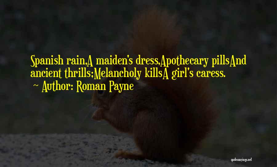 Roman Payne Quotes: Spanish Rain,a Maiden's Dress,apothecary Pillsand Ancient Thrills;melancholy Killsa Girl's Caress.