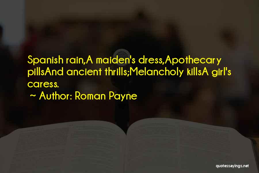 Roman Payne Quotes: Spanish Rain,a Maiden's Dress,apothecary Pillsand Ancient Thrills;melancholy Killsa Girl's Caress.